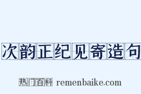 次韵正纪见寄造句是什么意思的图片